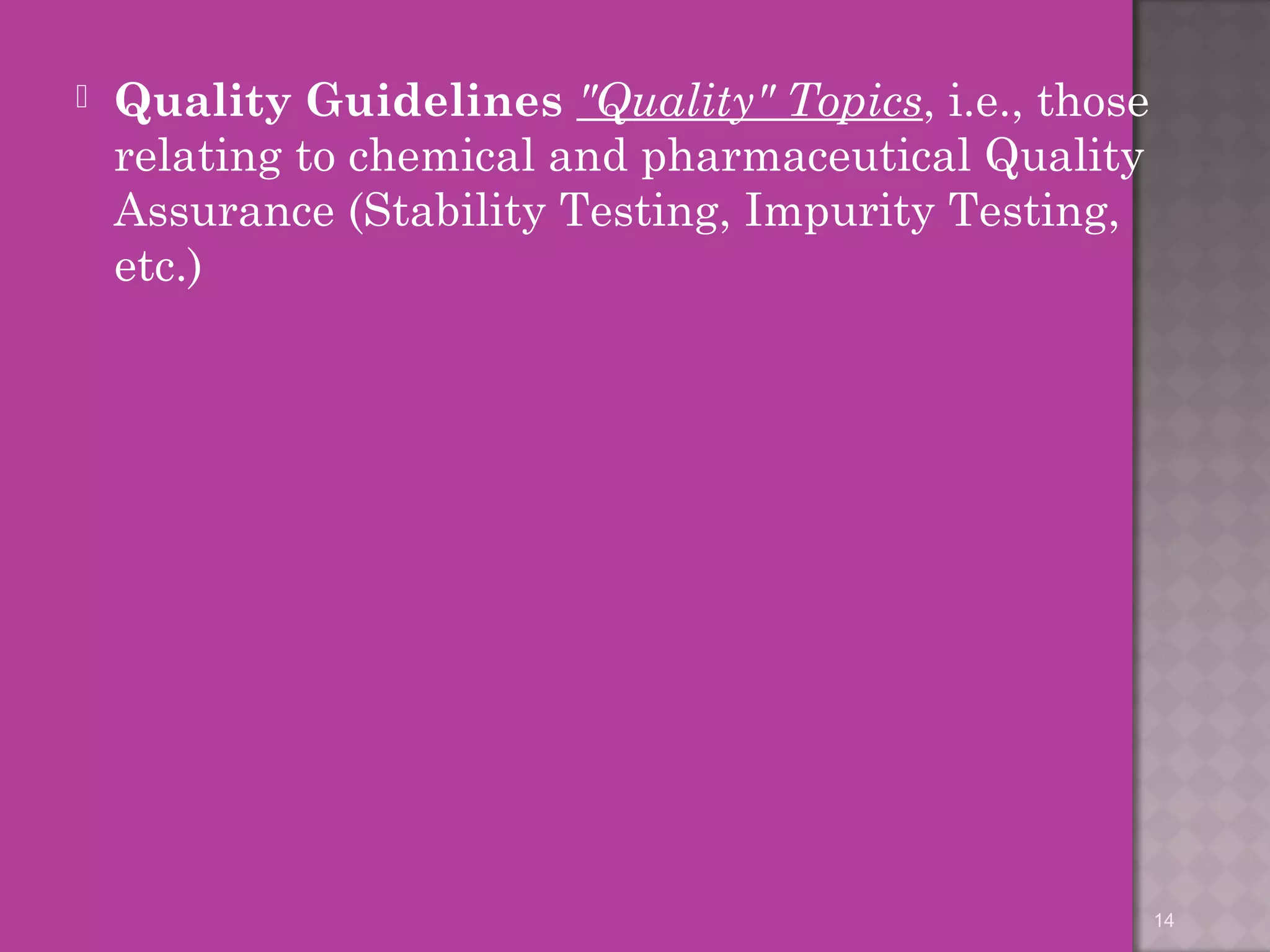  Quality Guidelines "Quality" Topics, i.e., those 
relating to chemical and pharmaceutical Quality 
Assurance (Stability Testing, Impurity Testing, 
etc.) 
14 
 