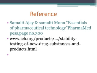 Reference
• Samalti Ajay & samalti Mona “Essentials
of pharmaceutical technology”PharmaMed
pess,page no.300
• www.ich.org/products/.../stability-
testing-of-new-drug-substances-and-
products.html
•
 