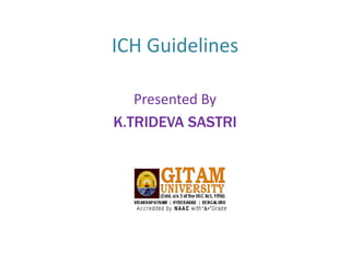 ICH Guidelines
Presented By
K.TRIDEVA SASTRI
 