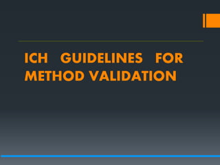 ICH GUIDELINES FOR
METHOD VALIDATION
 