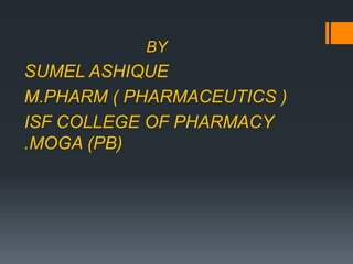 BY
SUMEL ASHIQUE
M.PHARM ( PHARMACEUTICS )
ISF COLLEGE OF PHARMACY
.MOGA (PB)
 