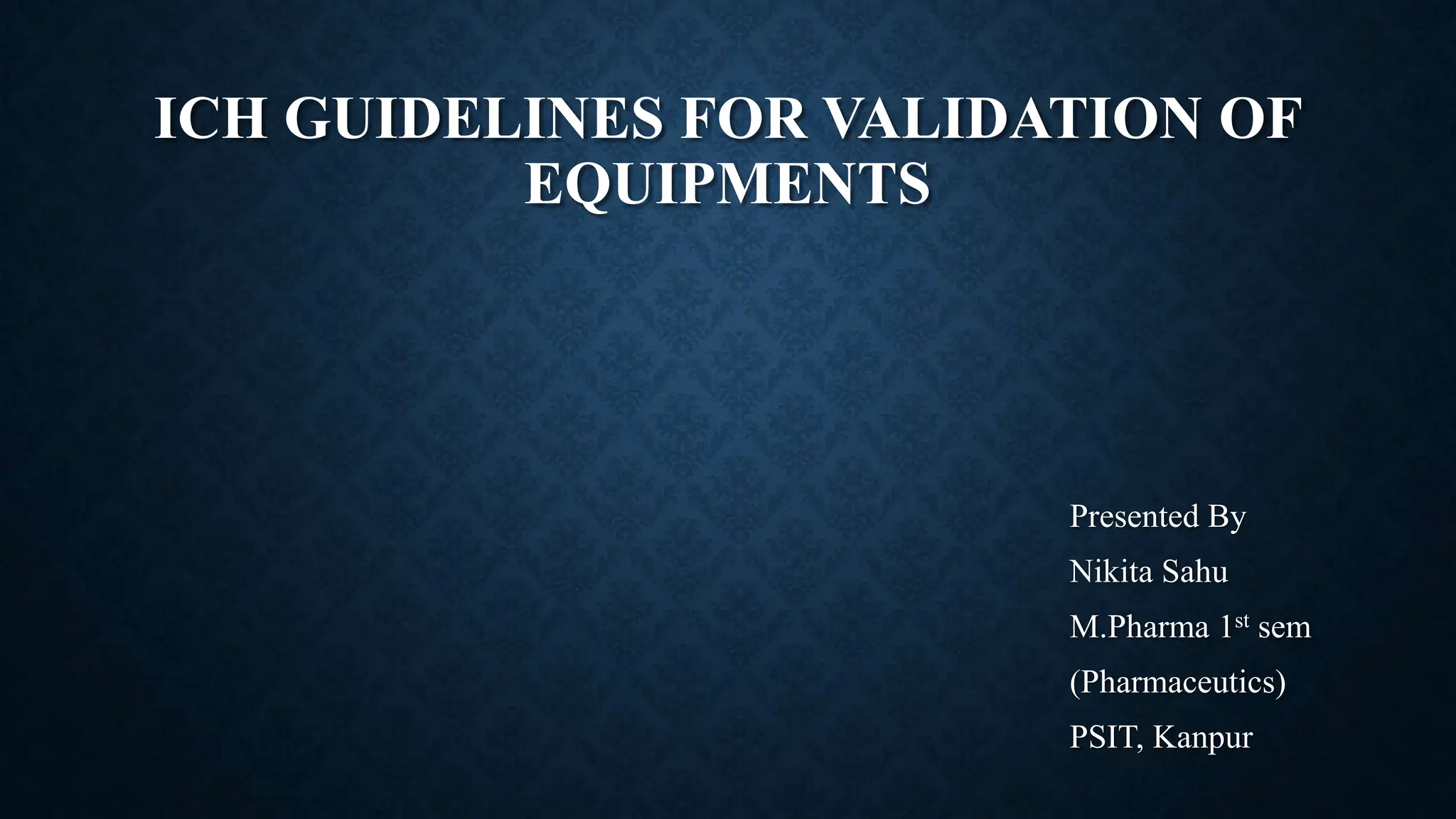 ICH guidelines for validation Of Equipments by Nikita Sahu[1].pptx