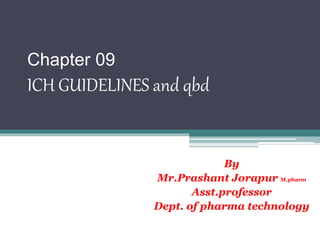 Chapter 09
ICH GUIDELINES and qbd
By
Mr.Prashant Jorapur M.pharm
Asst.professor
Dept. of pharma technology
 