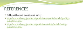REFERENCES
 ICH guidlines of quality and safety
 http://www.ich.org/products/guidelines/quality/article/quality-
guidelines.html
 http://www.ich.org/products/guidelines/safety/article/safety-
guidelines.html
 
