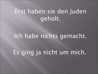 Ich habe nichts gemacht.
Es ging ja nicht um mich.
Erst haben sie den Juden
geholt.
 