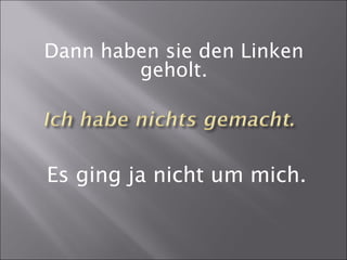 Dann haben sie den Linken
geholt.
Es ging ja nicht um mich.
 