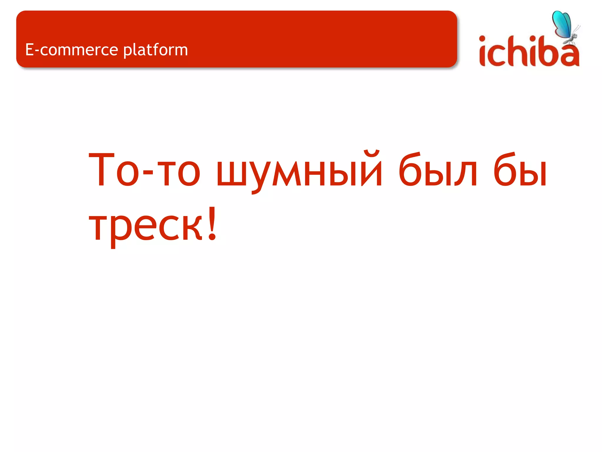 E-commerce platformТо-то шумный был бы треск!