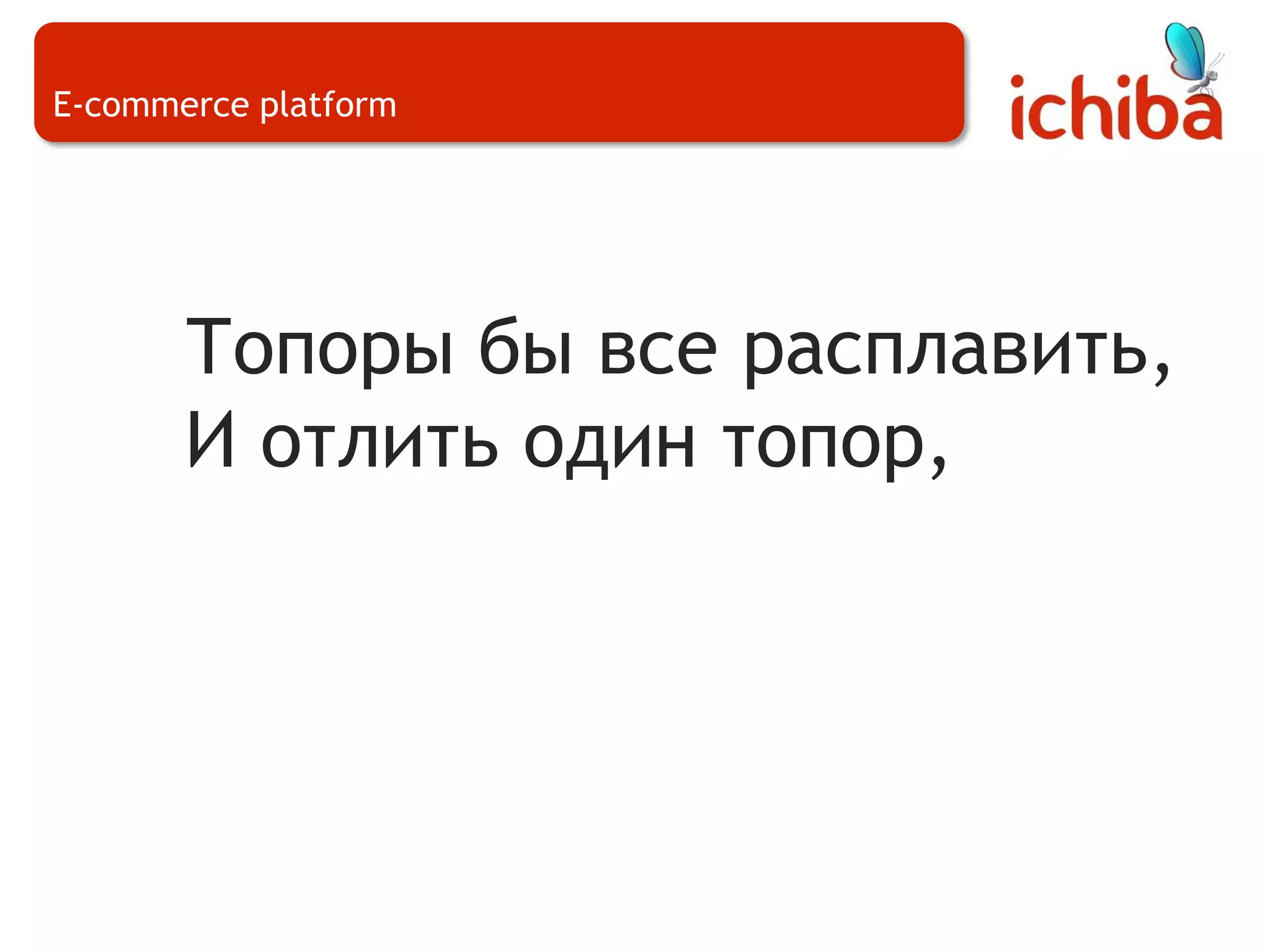 E-commerce platformТопоры бы все расплавить,И отлить один топор,