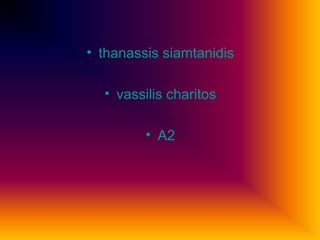 • thanassis siamtanidis
• vassilis charitos
• A2
 