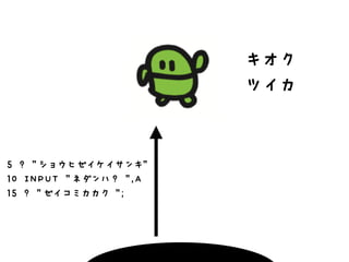 5 ? "ショウヒゼイケイサンキ" 
10 INPUT "ネダンハ？ ",A 
15 ? "ゼイコミカカク "; 
キオク 
ツイカ 
 