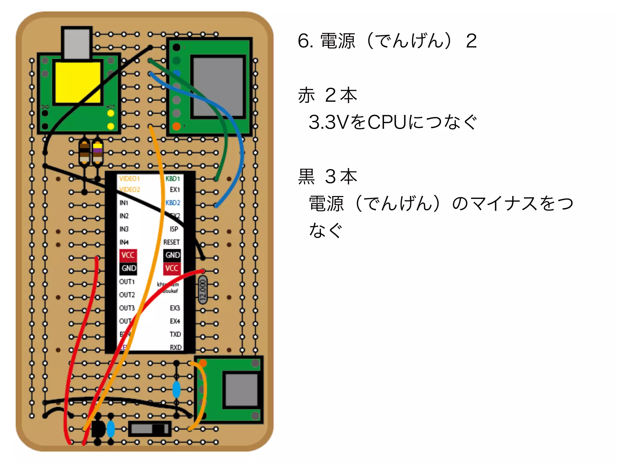 6. 電源（でんげん）２
赤 ２本
3.3VをCPUにつなぐ
黒 ３本
電源（でんげん）のマイナスをつ
なぐ
 