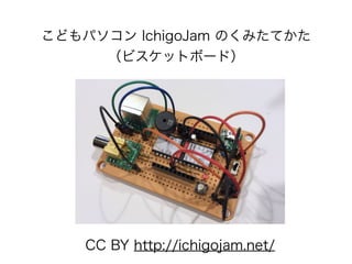 こどもパソコン IchigoJam のくみたてかた
（ビスケットボード）
CC BY http://ichigojam.net/
 