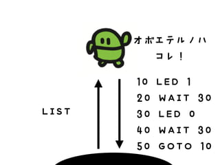 LIST
オボエテルノハ
コレ！
10 LED 1
20 WAIT 30
30 LED 0
40 WAIT 30
50 GOTO 10
 