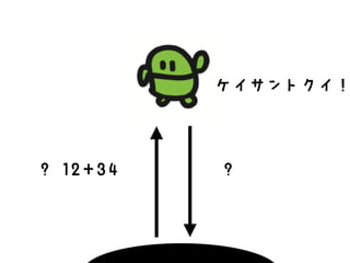 ? 12+34
ケイサントクイ！
?
 