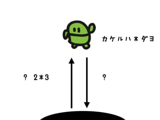? 2*3
カケルハ＊ダヨ
?
 