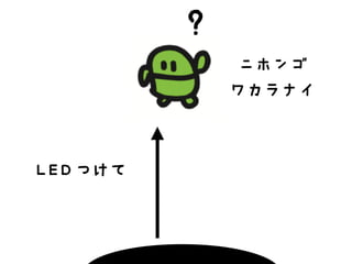 ？
LEDつけて
ニホンゴ
ワカラナイ
 