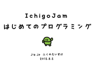 IchigoJam
はじめてのプログラミング
jig.jp ふくのたいすけ
2015.8.5
 