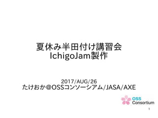 1
夏休み半田付け講習会
IchigoJam製作
2017/AUG/26
たけおか@OSSコンソーシアム/JASA/AXE
 
