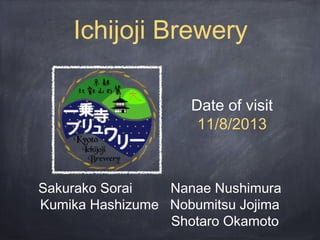 Ichijoji Brewery
Date of visit
11/8/2013

Sakurako Sorai
Nanae Nushimura
Kumika Hashizume Nobumitsu Jojima
Shotaro Okamoto

 