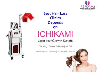 Best Hair Loss
Clinics
Depends
on
ICHIKAMI
Laser Hair Growth System
Thinning | Pattern Baldness |Hair Fall
Non Invasive | Painless | Guaranteed Results
 