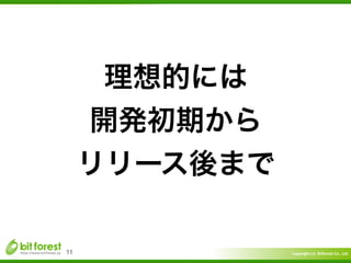 Copyright	
  (c)	
  	
  Bitforest	
  Co.,	
  Ltd.
 
11
理想的には	
  
開発初期から	
  
リリース後まで
 