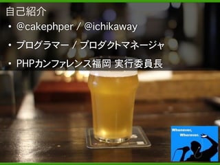 Copyright	
  (c)	
  	
  Bitforest	
  Co.,	
  Ltd.
 
2
• @cakephper / @ichikaway
• プログラマー / プロダクトマネージャ
• PHPカンファレンス福岡 実行委員長
自己紹介
 