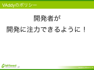 Copyright	
  (c)	
  	
  Bitforest	
  Co.,	
  Ltd.
 
VAddyのポリシー
27
開発者が	
  
開発に注力できるように！
 