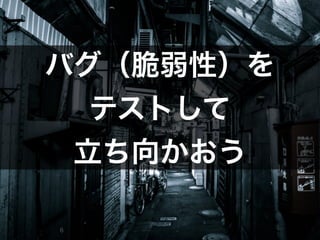 Copyright	
  (c)	
  	
  Bitforest	
  Co.,	
  Ltd.
 
6
バグ（脆弱性）を	
  
テストして	
  
立ち向かおう
 