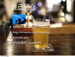自己紹介
• Twitter: cakephper / ichikaway
• http://d.hatena.ne.jp/cakephper
• Fukuoka.php
• 67WS講師 (CakePHP)
13年11月27日水曜日

 