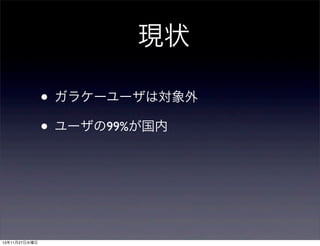 現状
• ガラケーユーザは対象外
• ユーザの99%が国内

13年11月27日水曜日

 