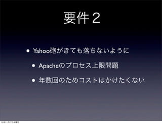 要件２
• Yahoo砲がきても落ちないように
• Apacheのプロセス上限問題
• 年数回のためコストはかけたくない

13年11月27日水曜日

 