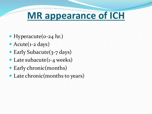 MR appearance of ICH
 Hyperacute(0-24 hr.)
 Acute(1-2 days)
 Early Subacute(3-7 days)
 Late subacute(1-4 weeks)
 Earl...