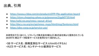 䡢
 https://www.u-blox.com/en/product/c099-f9p-application-board
 https://store.shopping.yahoo.co.jp/geosense2/ggb0710.html
 http://wiki.ros.org/nmea_navsat_driver
 http://docs.ros.org/en/api/nmea_msgs/html/msg/Sentence.html
 https://ales-corp.co.jp/service-use/
оФˤꡢեȥХʽ瘔
/ALES ʽ瘔ṩƤ
ΤRTK aǩ`ť`ӥʹä픤ޤ
?SB `ӥ : ߾Ȝyλ`ӥ ichimill(ߥ)
?ALES `ӥ : `ȥ뼉yλ`ӥ
 