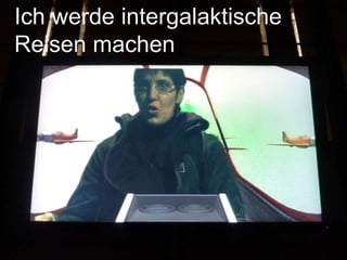 Ich werde intergalaktische
Reisen machen