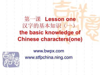 Lesson one

the basic knowledge of
Chinese characters(one)

     www.bwpx.com
  www.stfpchina.ning.com
 
