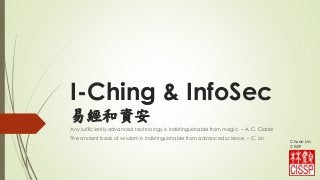 I-Ching & InfoSec
易經和資安
Any sufficiently advanced technology is indistinguishable from magic. – A. C. Clarke
The ancient book of wisdom is indistinguishable from advanced science. – C. Lin
Chuan Lin,
CISSP
 