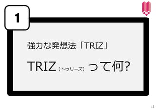 強⼒な発想法「TRIZ」
TRIZ（トゥリーズ）って何?
1
12
 