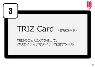 TRIZ Card （智慧カード）
TRIZのエッセンスを使って、
クリエイティブなアイデアを出すツール
3
26
 