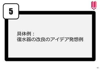 具体例：
復⽔器の改良のアイデア発想例
5
41
 