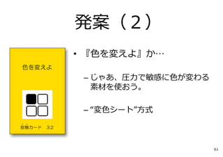 • 『⾊を変えよ』か…
– じゃあ、圧⼒で敏感に⾊が変わる
素材を使おう。
– “変⾊シート”⽅式
発案（２）
61
 