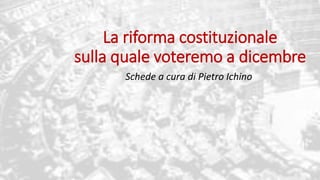 La riforma costituzionale
sulla quale voteremo a dicembre
Schede a cura di Pietro Ichino
 