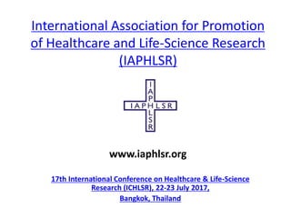 International Association for Promotion
of Healthcare and Life-Science Research
(IAPHLSR)
17th International Conference on Healthcare & Life-Science
Research (ICHLSR), 22-23 July 2017,
Bangkok, Thailand
www.iaphlsr.org
 