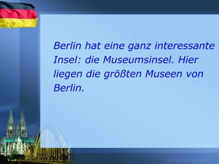 Berlin hat eine ganz interessante
Insel: die Museumsinsel. Hier
liegen die größten Museen von
Berlin.
 