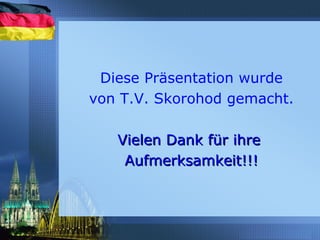 Diese Präsentation wurde
von T.V. Skorohod gemacht.
Vielen Dank für ihreVielen Dank für ihre
Aufmerksamkeit!!!Aufmerksamkeit!!!
 