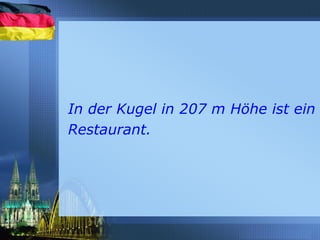 In der Kugel in 207 m Höhe ist ein
Restaurant.
 