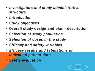 • Investigators and study administrative
structure
• Introduction
• Study objectives
• Overall study design and plan - description
• Selection of study population
• Selection of doses in the study
• Efficacy and safety variables
• Efficacy results and tabulations of
individual patient data
• Safety evaluation
66
 