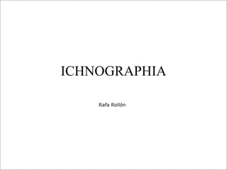 ICHNOGRAPHIA Rafa Rollón   