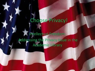 I Choose Privacy!

     Intellectual Freedom:
Addressing the Privacy Issue in the
        Academic Library
 