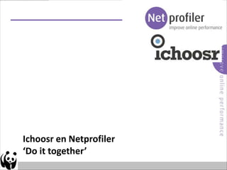 Ichoosr en Netprofiler
‘Do it together’
 