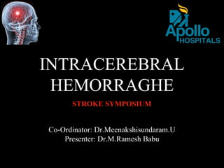 INTRACEREBRAL
HEMORRAGHE
Co-Ordinator: Dr.Meenakshisundaram.U
Presenter: Dr.M.Ramesh Babu
STROKE SYMPOSIUM
 